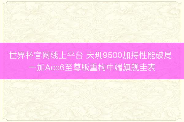世界杯官网线上平台 天玑9500加持性能破局 一加Ace6至尊版重构中端旗舰圭表