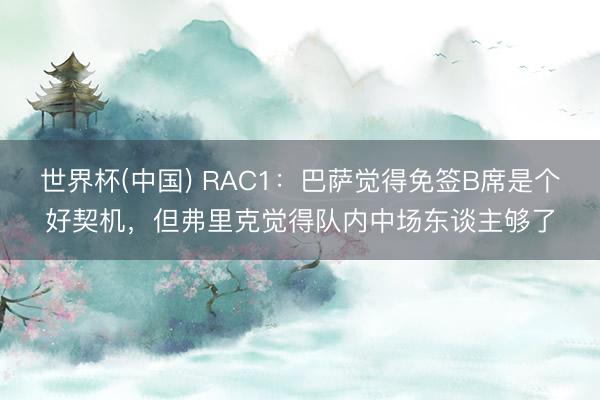 世界杯(中国) RAC1：巴萨觉得免签B席是个好契机，但弗里克觉得队内中场东谈主够了