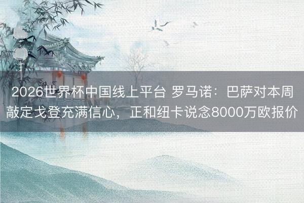 2026世界杯中国线上平台 罗马诺：巴萨对本周敲定戈登充满信心，正和纽卡说念8000万欧报价