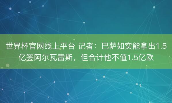 世界杯官网线上平台 记者：巴萨如实能拿出1.5亿签阿尔瓦雷斯，但合计他不值1.5亿欧