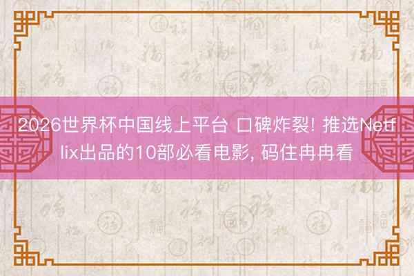 2026世界杯中国线上平台 口碑炸裂! 推选Netflix出品的10部必看电影， 码住冉冉看