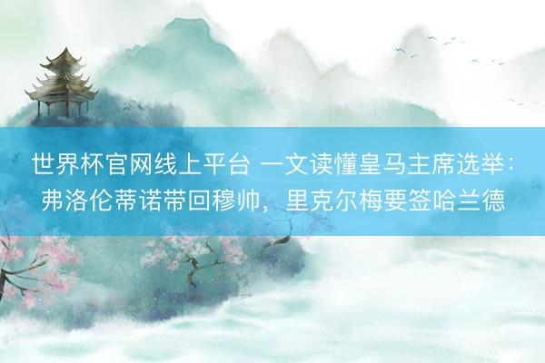 世界杯官网线上平台 一文读懂皇马主席选举:弗洛伦蒂诺带回穆帅,里克尔梅要签哈兰德