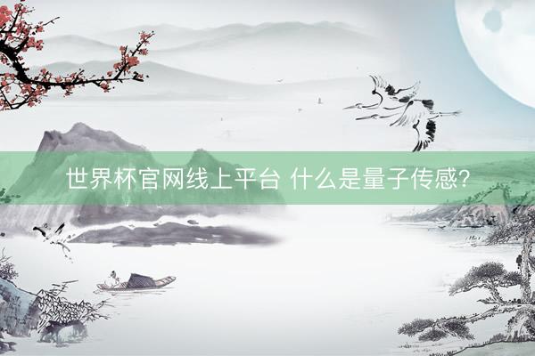 世界杯官网线上平台 什么是量子传感？
