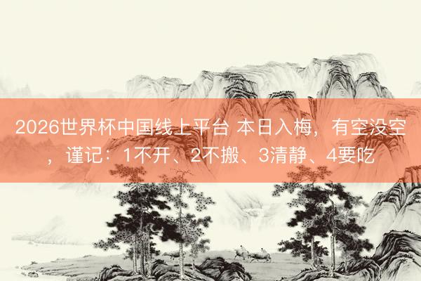 2026世界杯中国线上平台 本日入梅，有空没空，谨记：1不开、2不搬、3清静、4要吃
