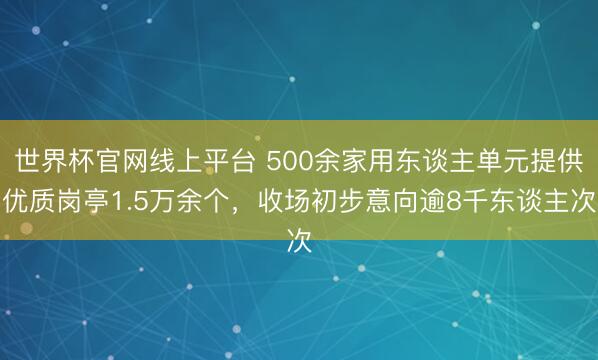 世界杯官网线上平台 500余家用东谈主单元提供优质岗亭1.5万余个，收场初步意向逾8千东谈主次