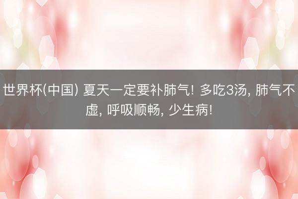 世界杯(中国) 夏天一定要补肺气! 多吃3汤， 肺气不虚， 呼吸顺畅， 少生病!