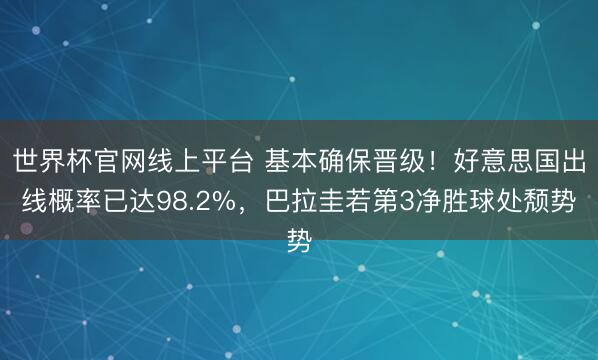 世界杯官网线上平台 基本确保晋级！好意思国出线概率已达98.2%，巴拉圭若第3净胜球处颓势