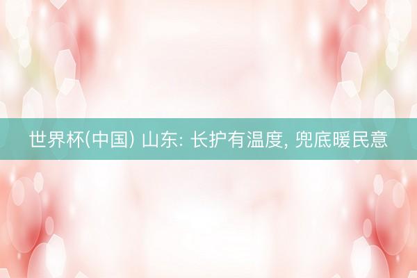 世界杯(中国) 山东: 长护有温度, 兜底暖民意