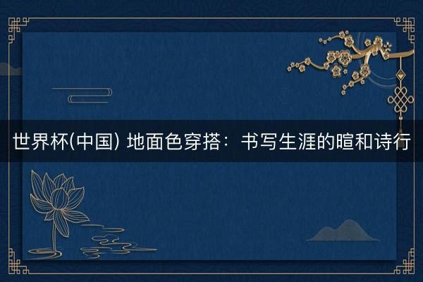 世界杯(中国) 地面色穿搭：书写生涯的暄和诗行